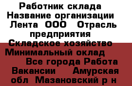 Работник склада › Название организации ­ Лента, ООО › Отрасль предприятия ­ Складское хозяйство › Минимальный оклад ­ 28 500 - Все города Работа » Вакансии   . Амурская обл.,Мазановский р-н